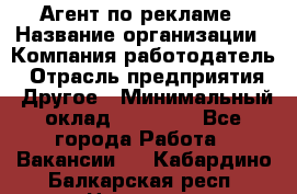 Агент по рекламе › Название организации ­ Компания-работодатель › Отрасль предприятия ­ Другое › Минимальный оклад ­ 20 000 - Все города Работа » Вакансии   . Кабардино-Балкарская респ.,Нальчик г.